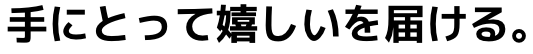 手に取って嬉しいを届ける。