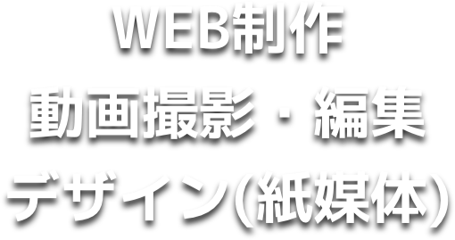WEB制作／動画撮影・編集／デザイン（紙媒体）